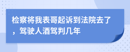 检察将我表哥起诉到法院去了，驾驶人酒驾判几年