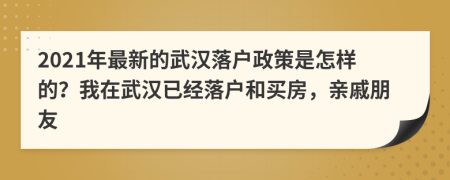 2021年最新的武汉落户政策是怎样的？我在武汉已经落户和买房，亲戚朋友