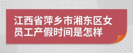 江西省萍乡市湘东区女员工产假时间是怎样