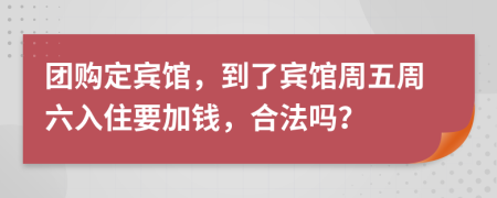 团购定宾馆，到了宾馆周五周六入住要加钱，合法吗？