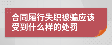 合同履行失职被骗应该受到什么样的处罚