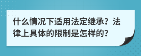 什么情况下适用法定继承？法律上具体的限制是怎样的？