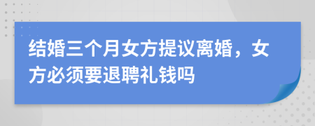 结婚三个月女方提议离婚，女方必须要退聘礼钱吗