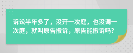 诉讼半年多了，没开一次庭，也没调一次庭，就叫原告撤诉，原告能撤诉吗？