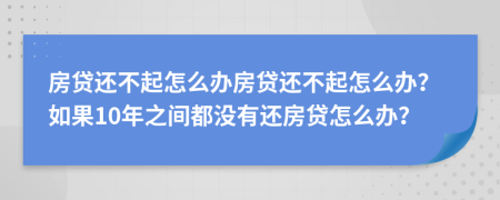 房贷还不起怎么办房贷还不起怎么办？如果10年之间都没有还房贷怎么办？