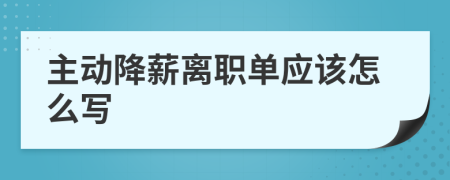 主动降薪离职单应该怎么写