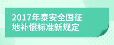 2017年泰安全国征地补偿标准新规定