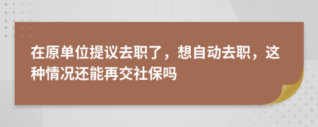 在原单位提议去职了，想自动去职，这种情况还能再交社保吗