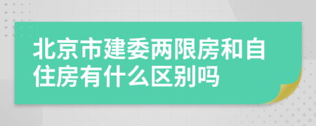 北京市建委两限房和自住房有什么区别吗