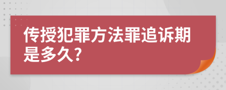 传授犯罪方法罪追诉期是多久?