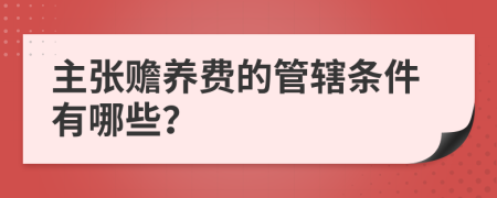 主张赡养费的管辖条件有哪些？