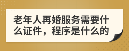 老年人再婚服务需要什么证件，程序是什么的