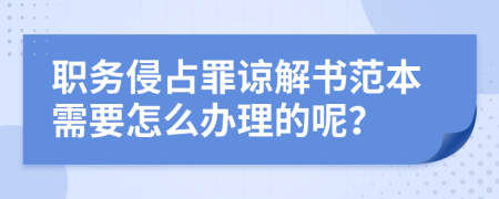 职务侵占罪谅解书范本需要怎么办理的呢？