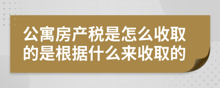 公寓房产税是怎么收取的是根据什么来收取的