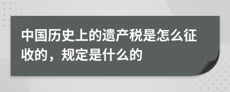 中国历史上的遗产税是怎么征收的，规定是什么的