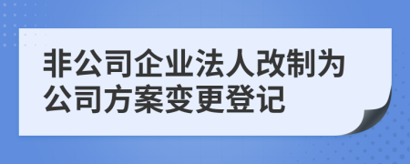 非公司企业法人改制为公司方案变更登记