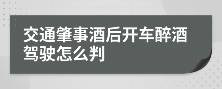 交通肇事酒后开车醉酒驾驶怎么判