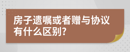 房子遗嘱或者赠与协议有什么区别?