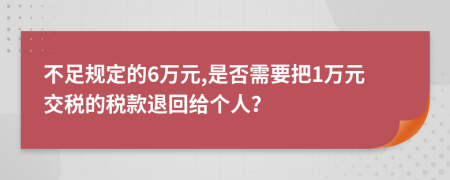 不足规定的6万元,是否需要把1万元交税的税款退回给个人？