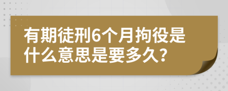 有期徒刑6个月拘役是什么意思是要多久？