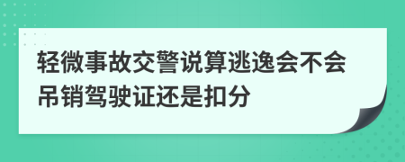 轻微事故交警说算逃逸会不会吊销驾驶证还是扣分