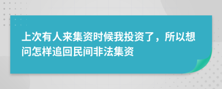 上次有人来集资时候我投资了，所以想问怎样追回民间非法集资