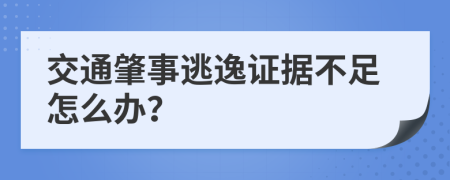 交通肇事逃逸证据不足怎么办？