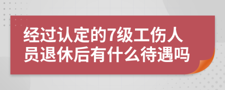 经过认定的7级工伤人员退休后有什么待遇吗