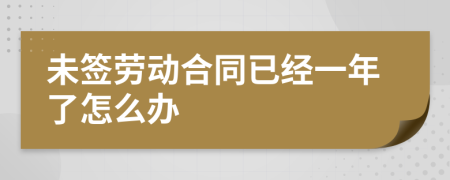 未签劳动合同已经一年了怎么办