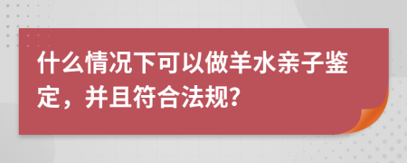 什么情况下可以做羊水亲子鉴定，并且符合法规？