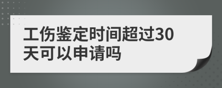 工伤鉴定时间超过30天可以申请吗