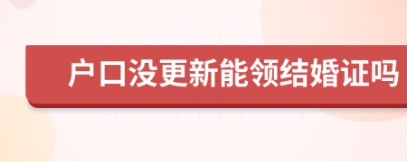 户口没更新能领结婚证吗