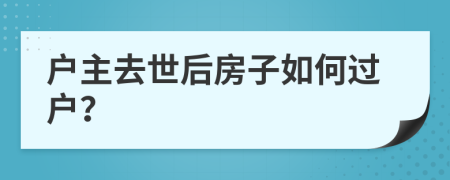 户主去世后房子如何过户？