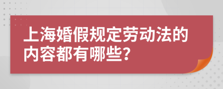 上海婚假规定劳动法的内容都有哪些？