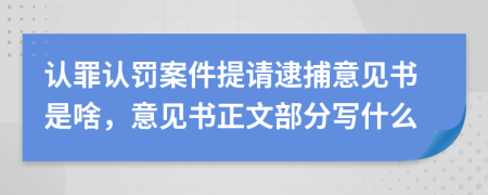 认罪认罚案件提请逮捕意见书是啥，意见书正文部分写什么