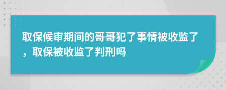 取保候审期间的哥哥犯了事情被收监了，取保被收监了判刑吗