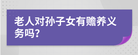 老人对孙子女有赡养义务吗？