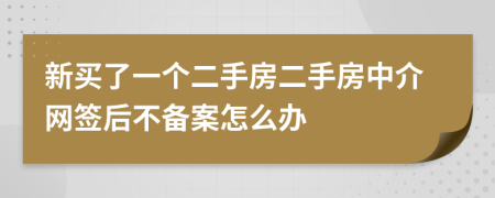 新买了一个二手房二手房中介网签后不备案怎么办