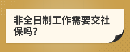 非全日制工作需要交社保吗？