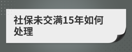 社保未交满15年如何处理