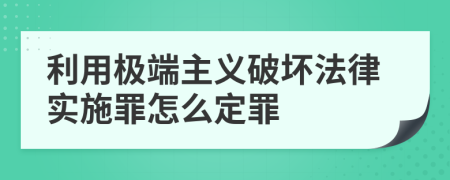 利用极端主义破坏法律实施罪怎么定罪