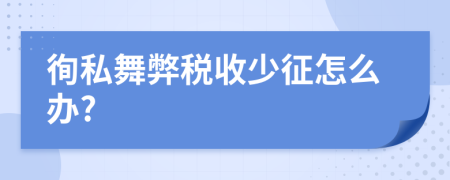 徇私舞弊税收少征怎么办?