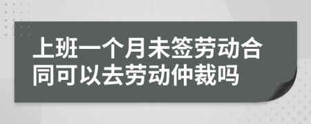 上班一个月未签劳动合同可以去劳动仲裁吗