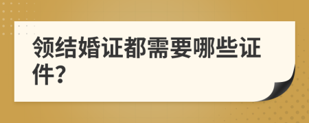 领结婚证都需要哪些证件？