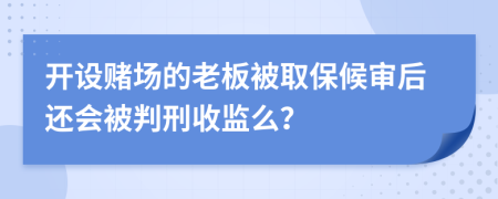 开设赌场的老板被取保候审后还会被判刑收监么？