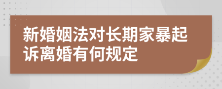 新婚姻法对长期家暴起诉离婚有何规定