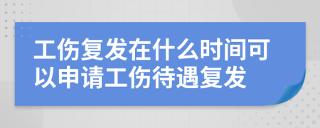 工伤复发在什么时间可以申请工伤待遇复发