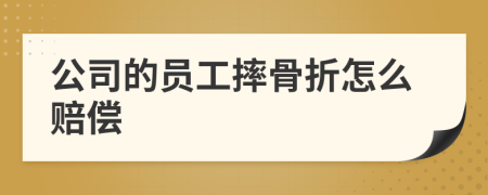 公司的员工摔骨折怎么赔偿