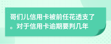 哥们儿信用卡被前任花透支了。对于信用卡逾期要判几年