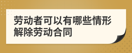 劳动者可以有哪些情形解除劳动合同